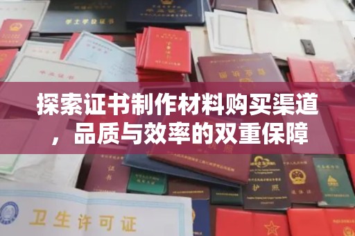 霍城探索证书制作材料购买渠道，品质与效率的双重保障